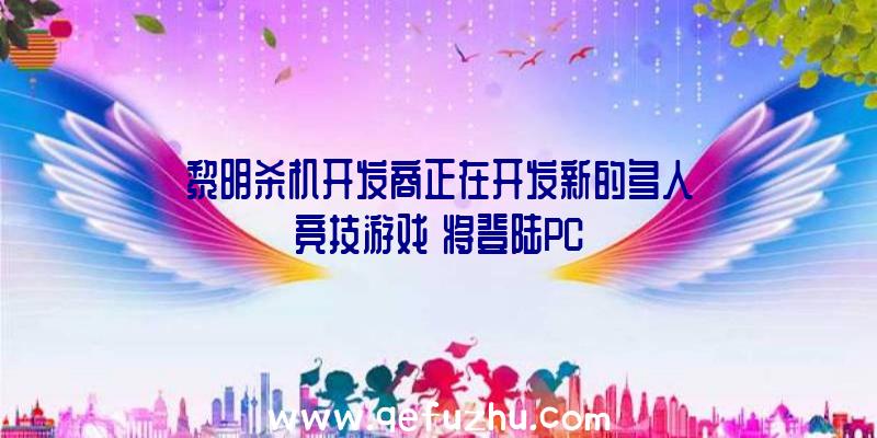 黎明杀机开发商正在开发新的多人竞技游戏